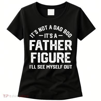 ItS Not A Dad Bod ItS A Father Figure ILl See Myself Out Women's T-Shirt