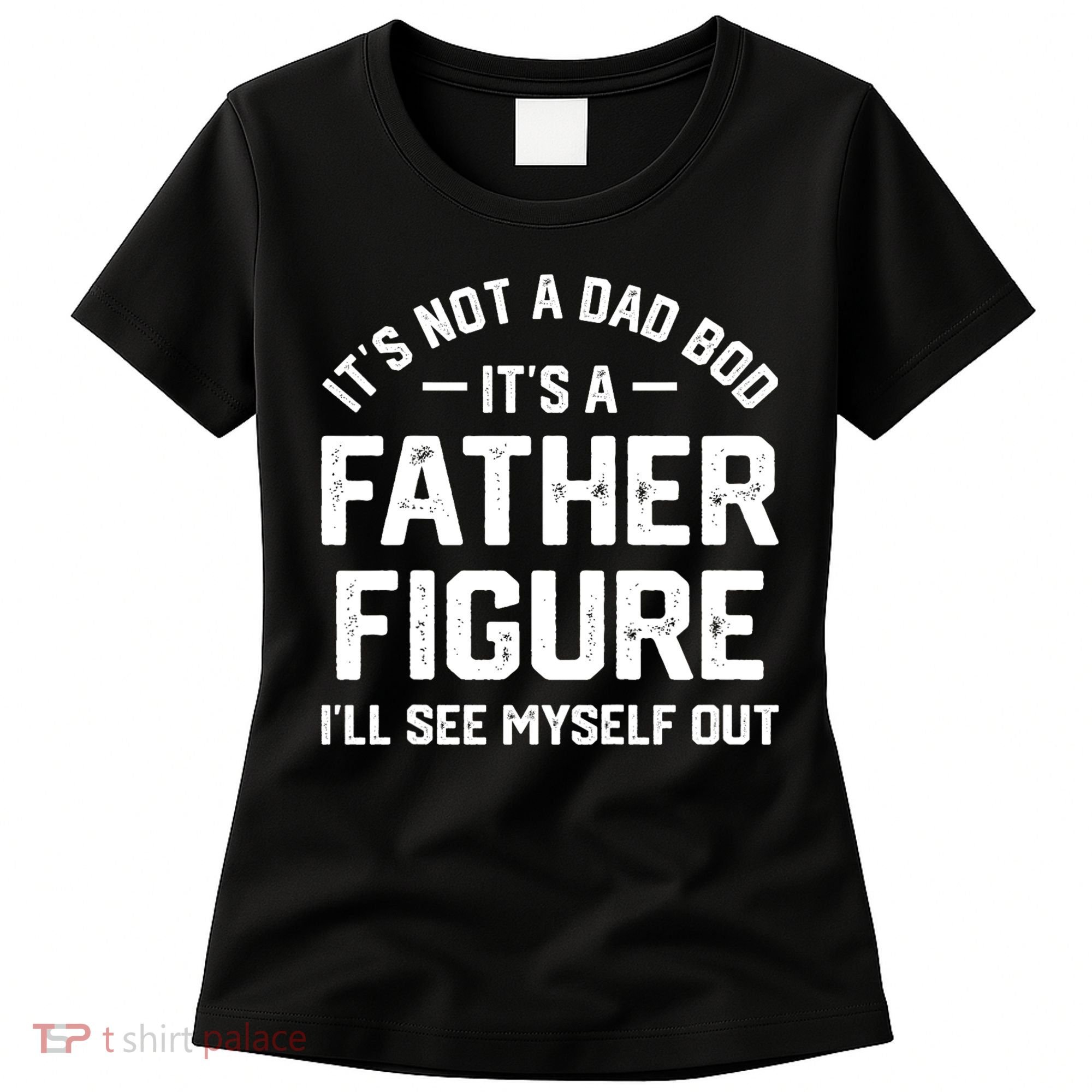 ItS Not A Dad Bod ItS A Father Figure ILl See Myself Out Women's T-Shirt