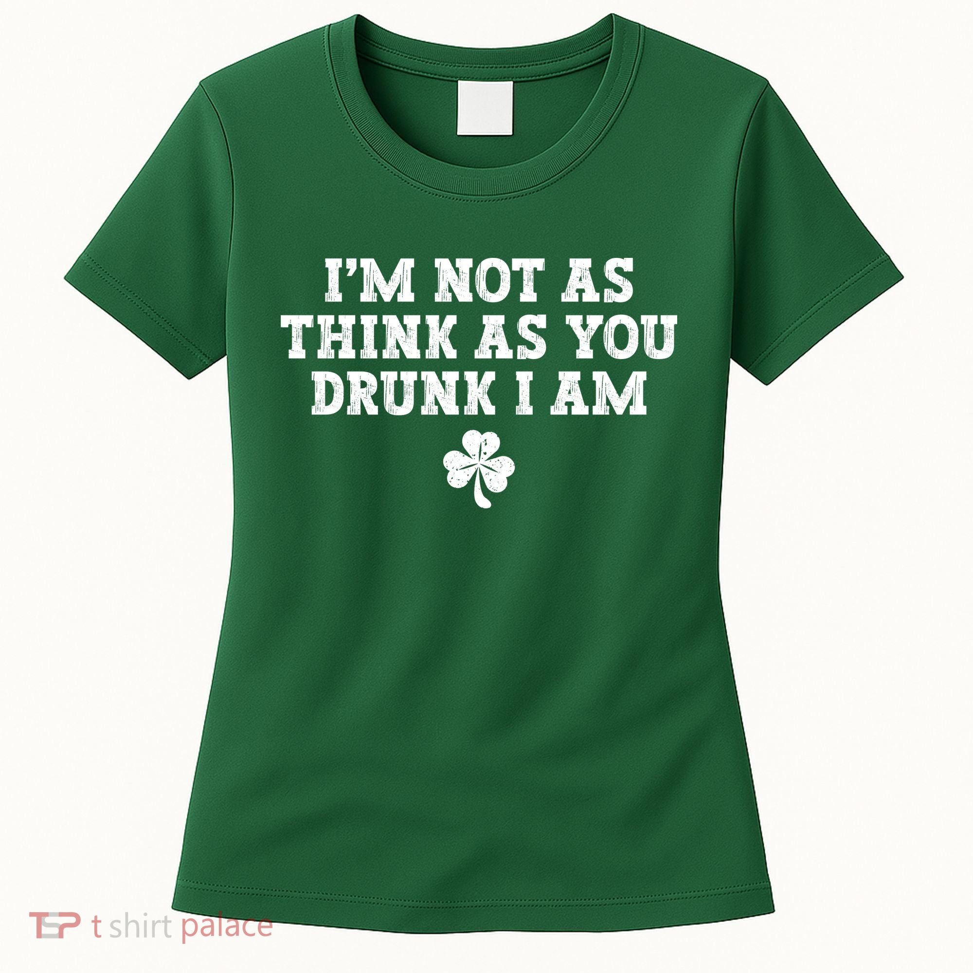 I'm Not As Think As You Drunk I Am Funny St Patricks Day Women's T-Shirt