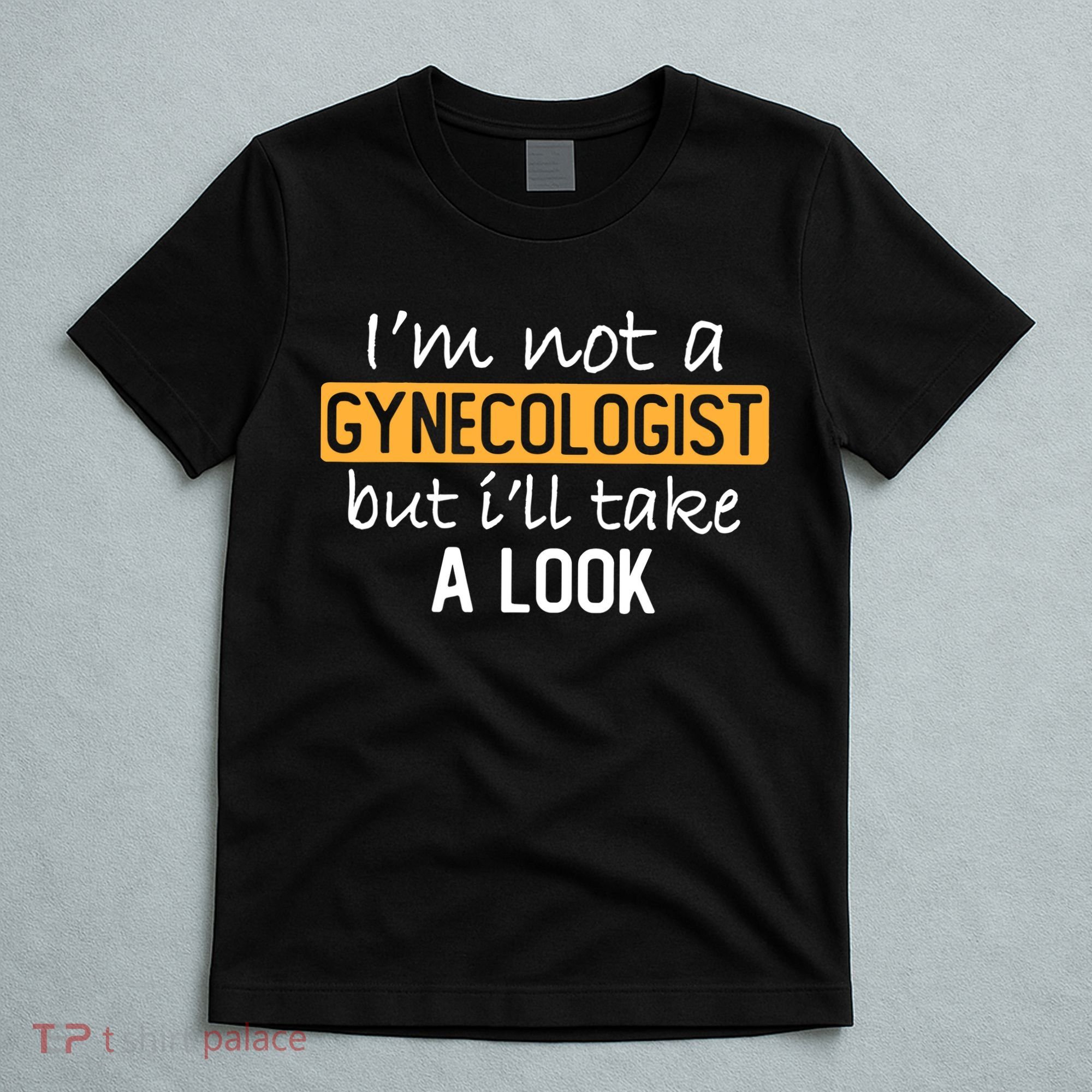 IM Not A Gynecologist But ILl Take Look Funny Adult Humor T-Shirt