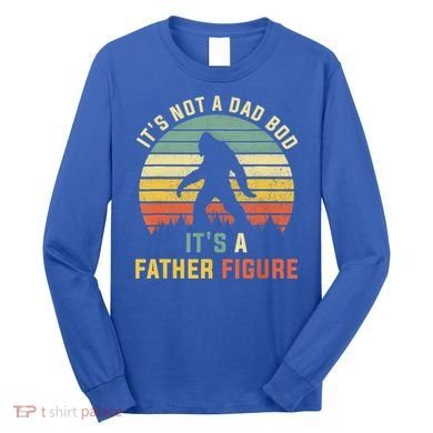 Its Not A Dad Bod Its A Father Figure, Dad Bod Father Figure Long Sleeve Shirt