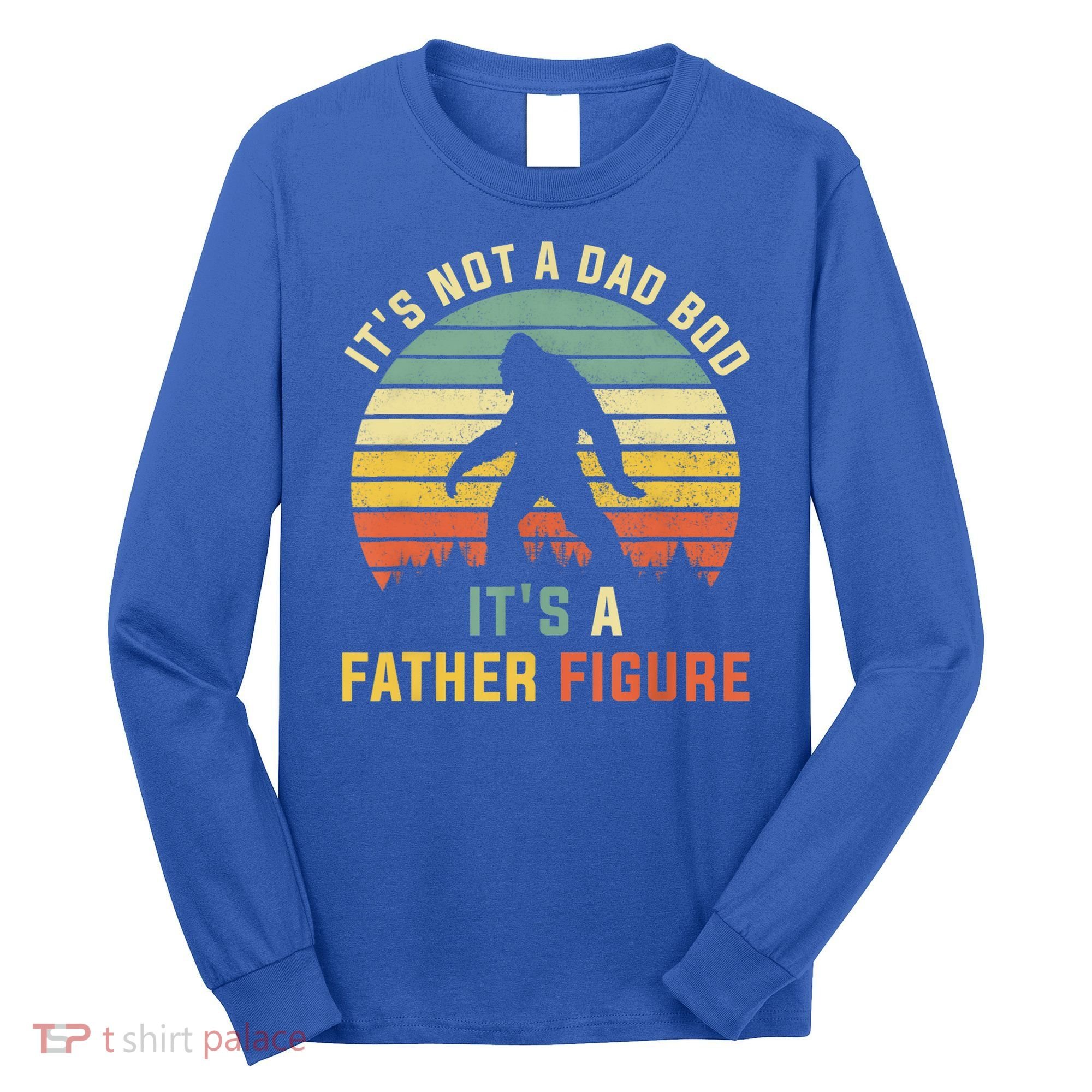 Its Not A Dad Bod Its A Father Figure, Dad Bod Father Figure Long Sleeve Shirt