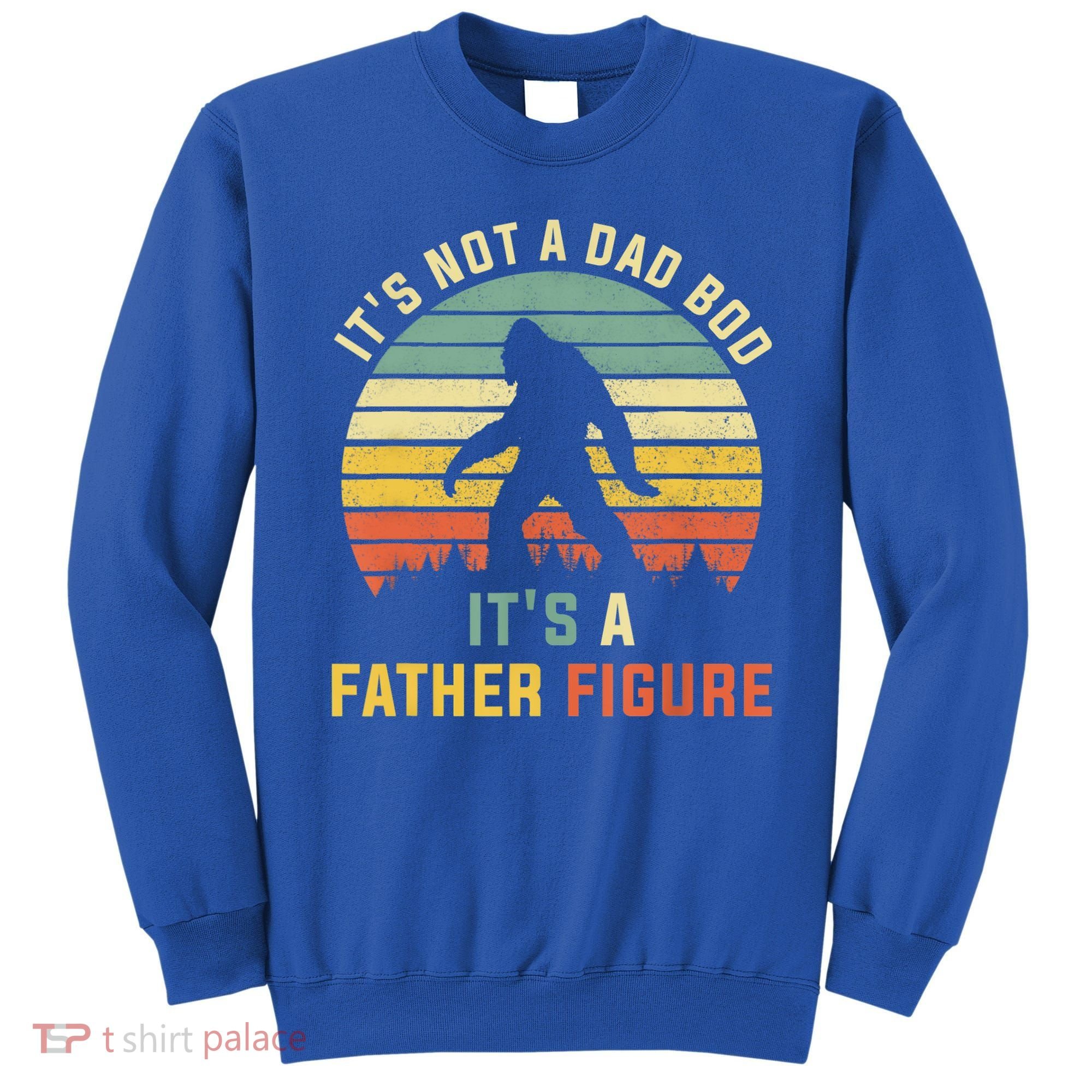 Its Not A Dad Bod Its A Father Figure, Dad Bod Father Figure Sweatshirt