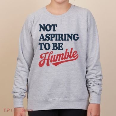 IM Not Aspiring To Be Humble Women's Sweatshirt