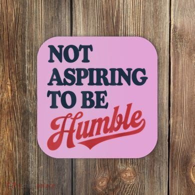 IM Not Aspiring To Be Humble Coaster