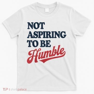 IM Not Aspiring To Be Humble T-Shirt