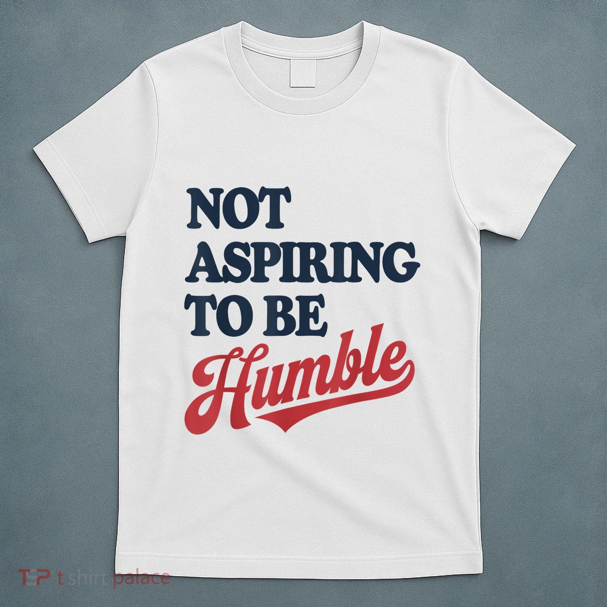 IM Not Aspiring To Be Humble T-Shirt
