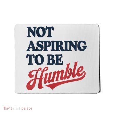 IM Not Aspiring To Be Humble Mousepad