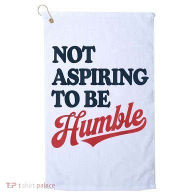 IM Not Aspiring To Be Humble Golf Towel