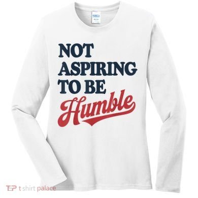 IM Not Aspiring To Be Humble Women's Long Sleeve Shirt