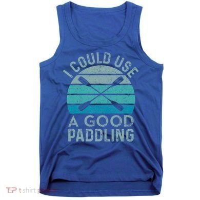 I Need A Good Paddling Funny Kayak Kayaking Tank Top