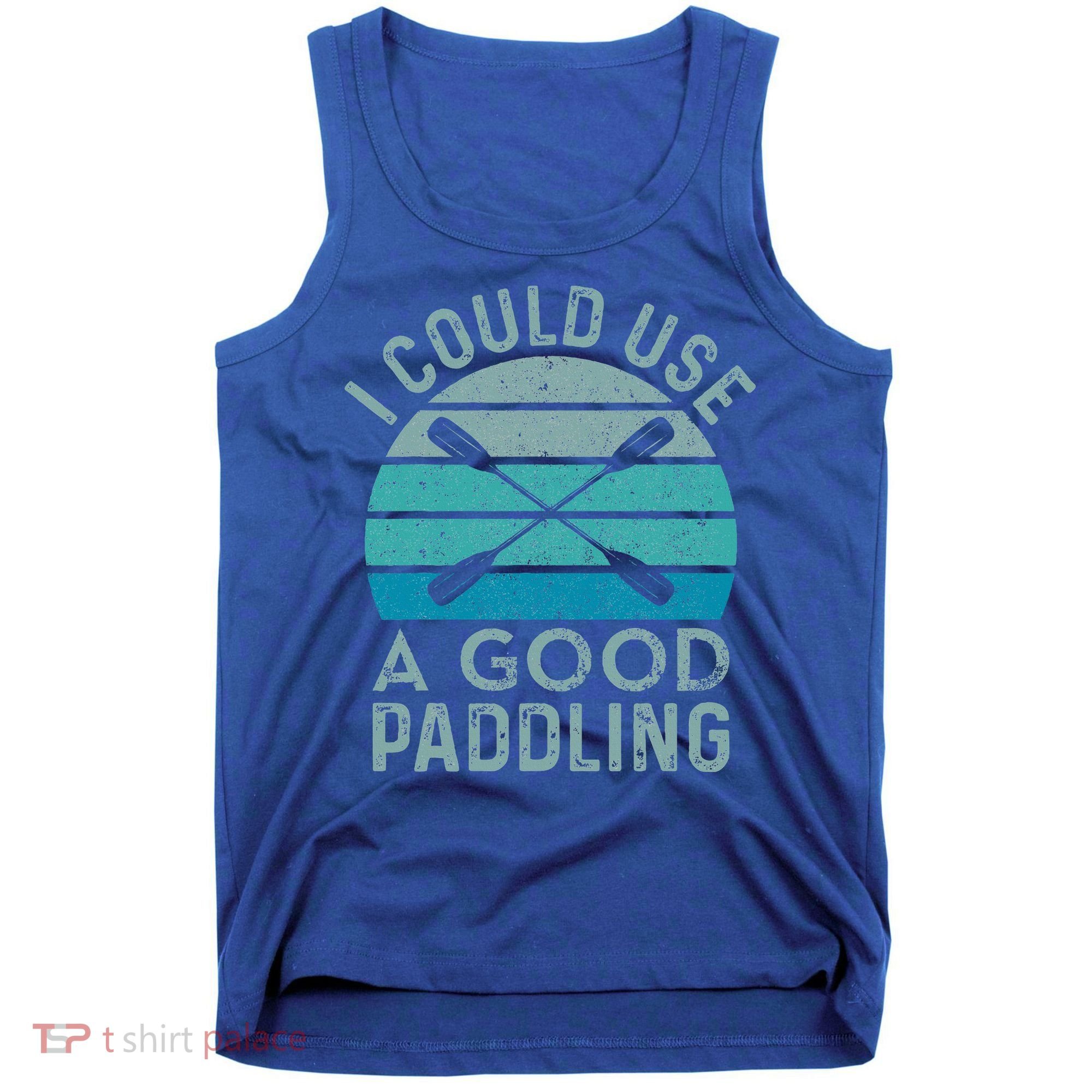 I Need A Good Paddling Funny Kayak Kayaking Tank Top