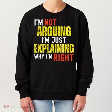 IM Not Arguing IM Just Explaining Why IM Right Women's Sweatshirt
