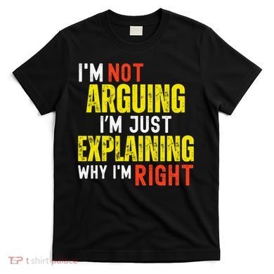 IM Not Arguing IM Just Explaining Why IM Right T-Shirt