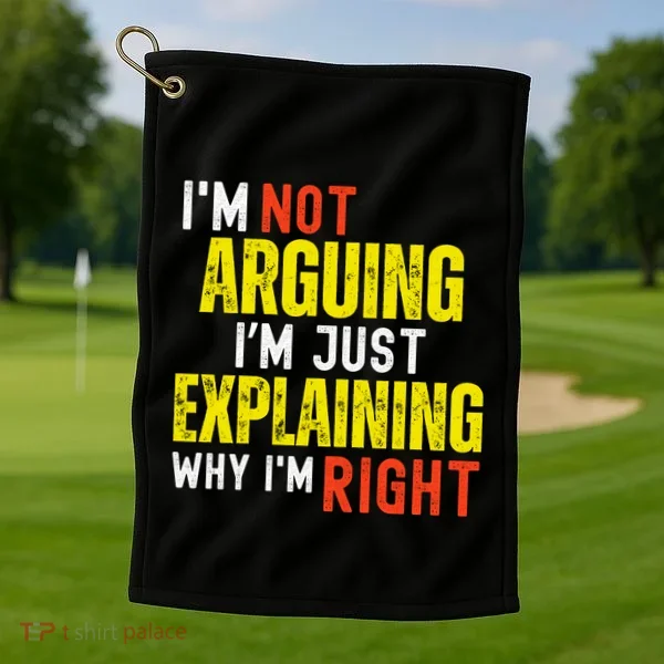 IM Not Arguing IM Just Explaining Why IM Right Golf Towel