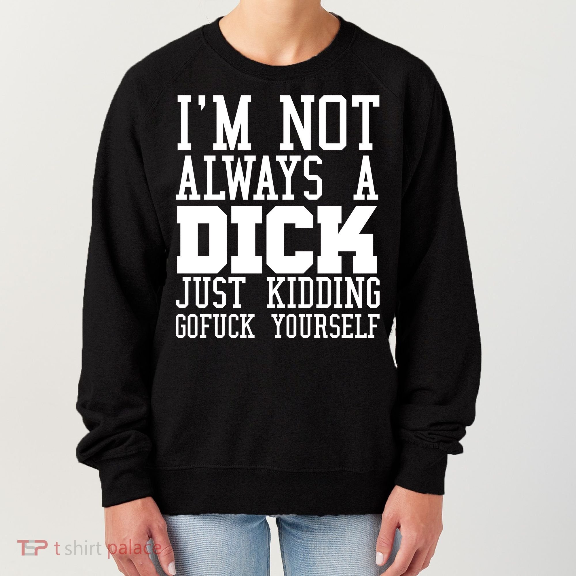 Im Not Always A Dick Just Kidding Gofuck Yourself Women's Sweatshirt