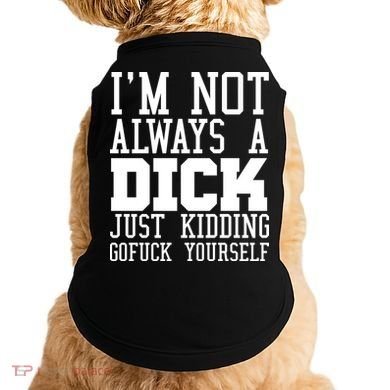 Im Not Always A Dick Just Kidding Gofuck Yourself Doggie Tank
