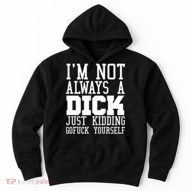 Im Not Always A Dick Just Kidding Gofuck Yourself Hoodie