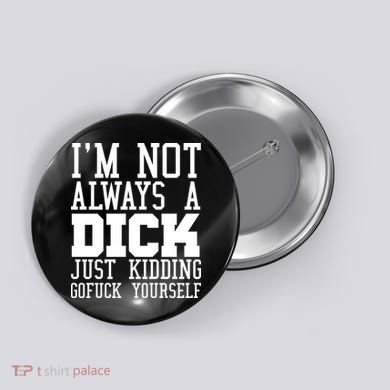 Im Not Always A Dick Just Kidding Gofuck Yourself Button