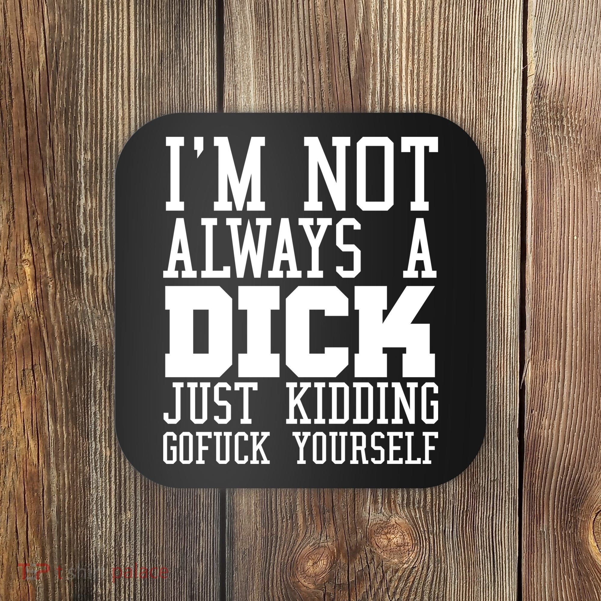 Im Not Always A Dick Just Kidding Gofuck Yourself Coaster