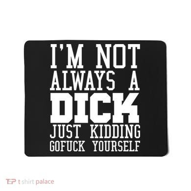 Im Not Always A Dick Just Kidding Gofuck Yourself Mousepad