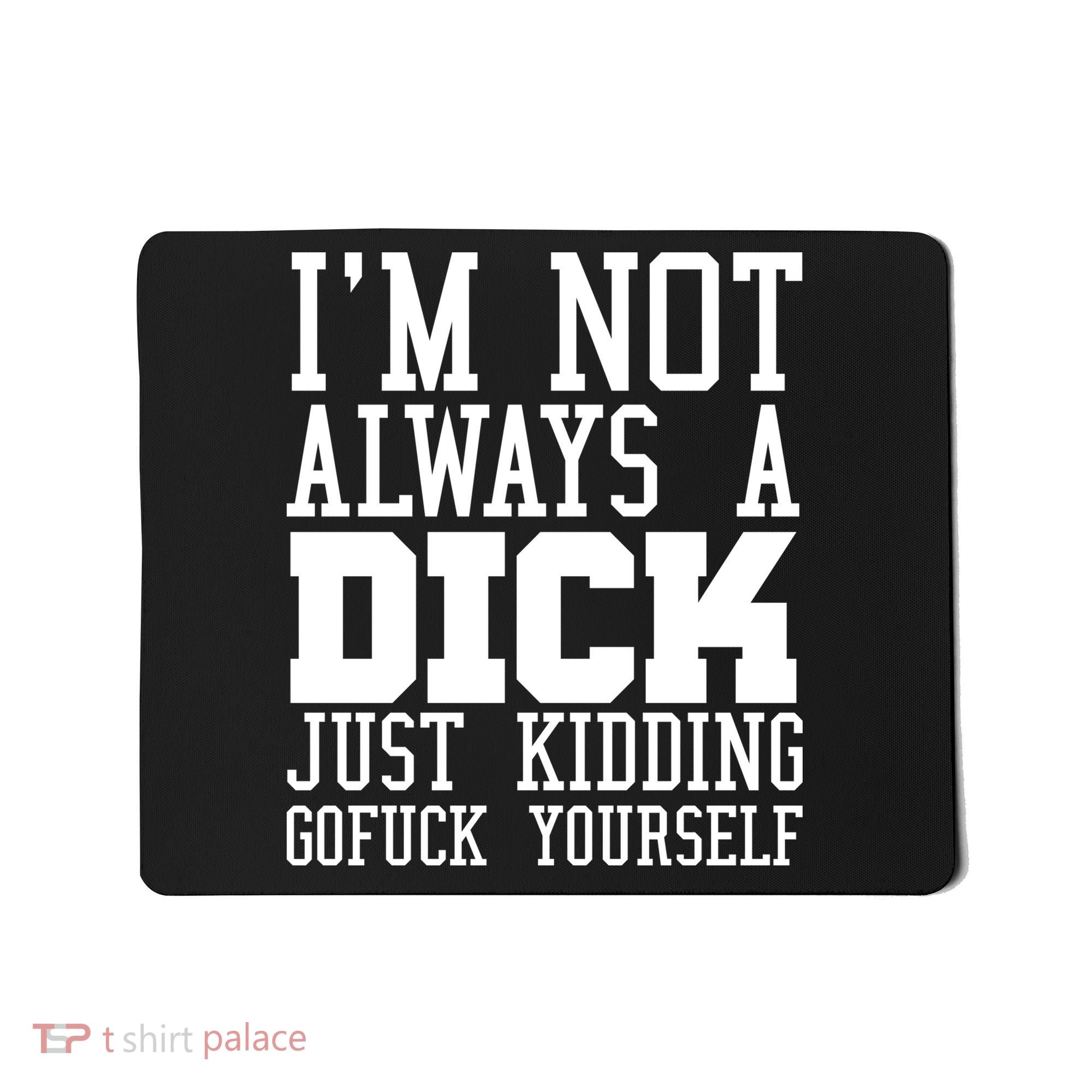 Im Not Always A Dick Just Kidding Gofuck Yourself Mousepad