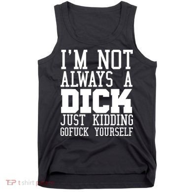 Im Not Always A Dick Just Kidding Gofuck Yourself Tank Top