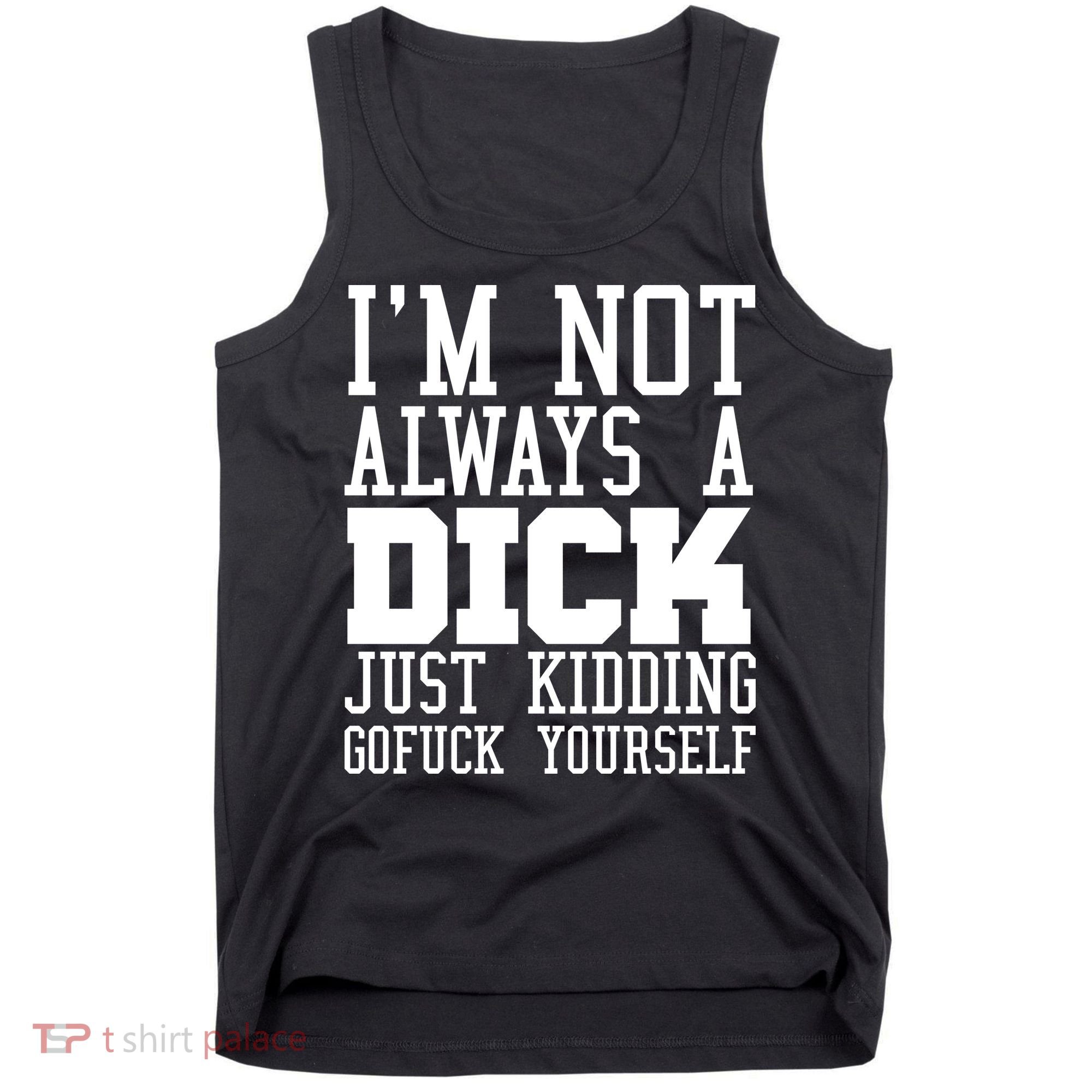 Im Not Always A Dick Just Kidding Gofuck Yourself Tank Top