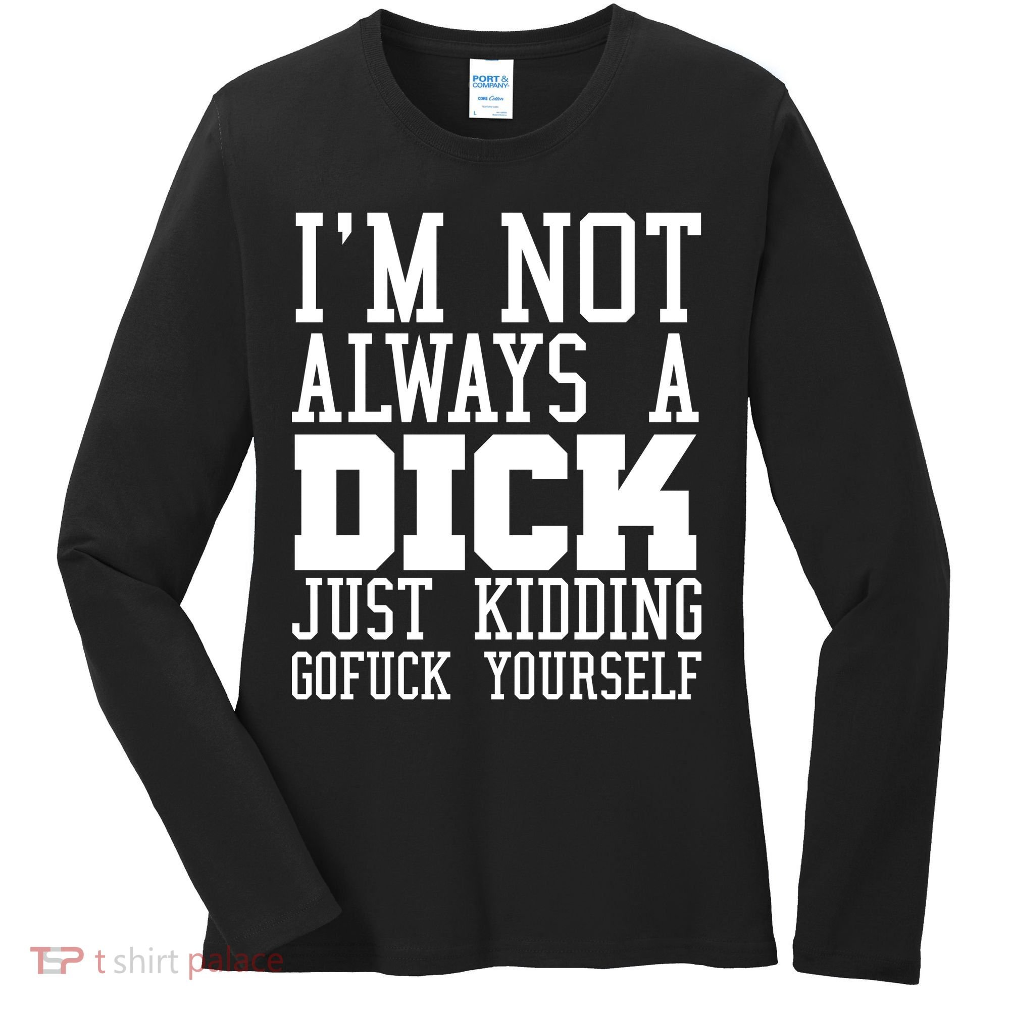 Im Not Always A Dick Just Kidding Gofuck Yourself Women's Long Sleeve Shirt