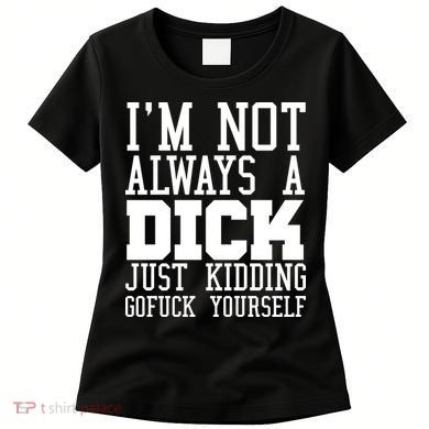 Im Not Always A Dick Just Kidding Gofuck Yourself Women's T-Shirt