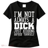 Im Not Always A Dick Just Kidding Gofuck Yourself Women's T-Shirt thumb 0