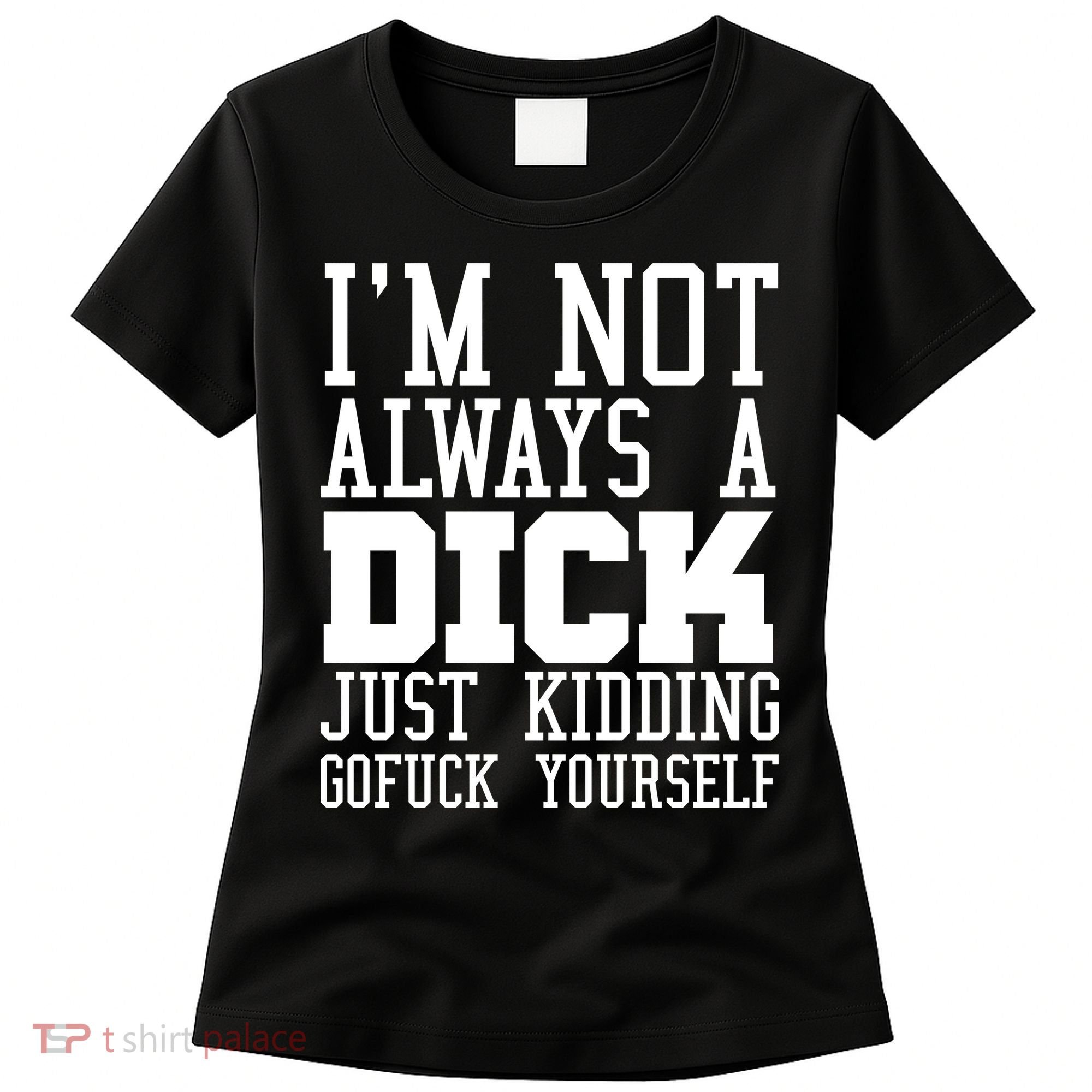 Im Not Always A Dick Just Kidding Gofuck Yourself Women's T-Shirt