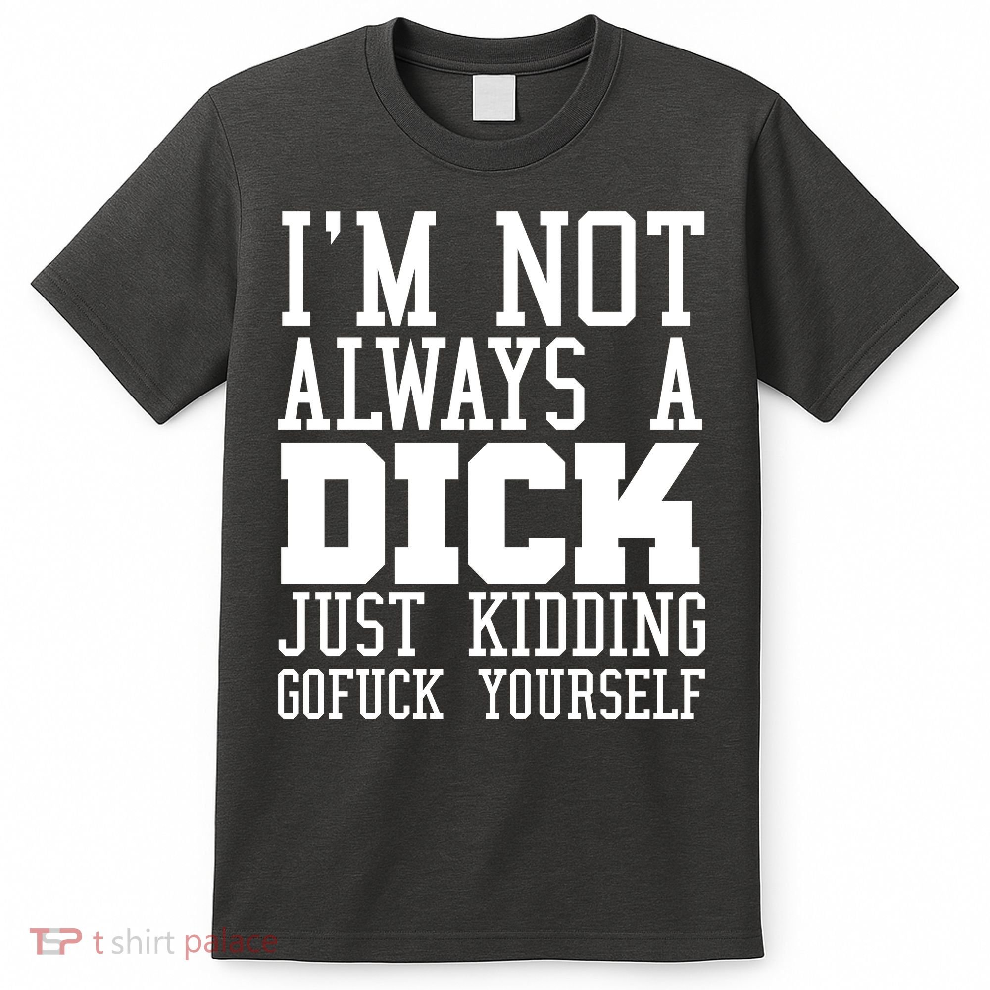 Im Not Always A Dick Just Kidding Gofuck Yourself T-Shirt