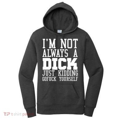 Im Not Always A Dick Just Kidding Gofuck Yourself Women's Hoodie