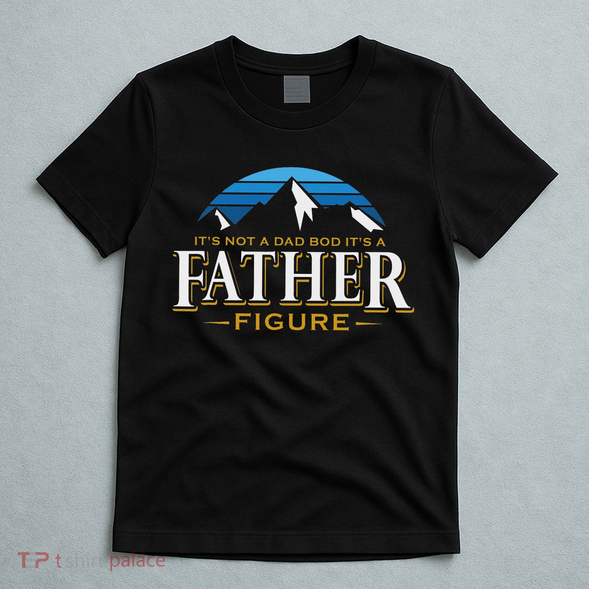 It's Not A Dad Bod It's A Father Figure Mountain Adventure T-Shirt