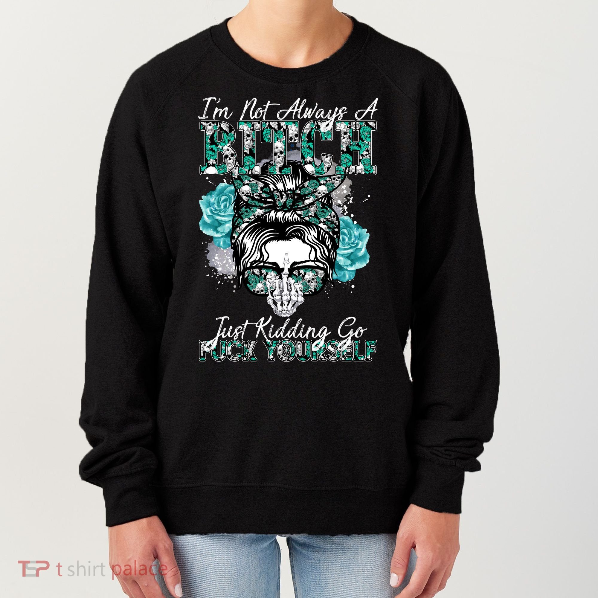 I'm Not Always A B*tch Just Kidding Go F*ck Yourself Funny Women's Sweatshirt