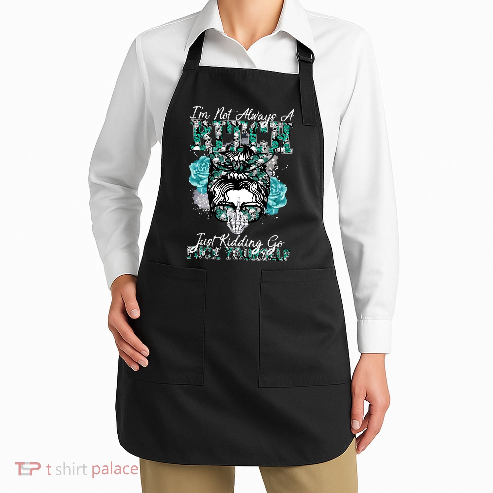 I'm Not Always A B*tch Just Kidding Go F*ck Yourself Funny Apron
