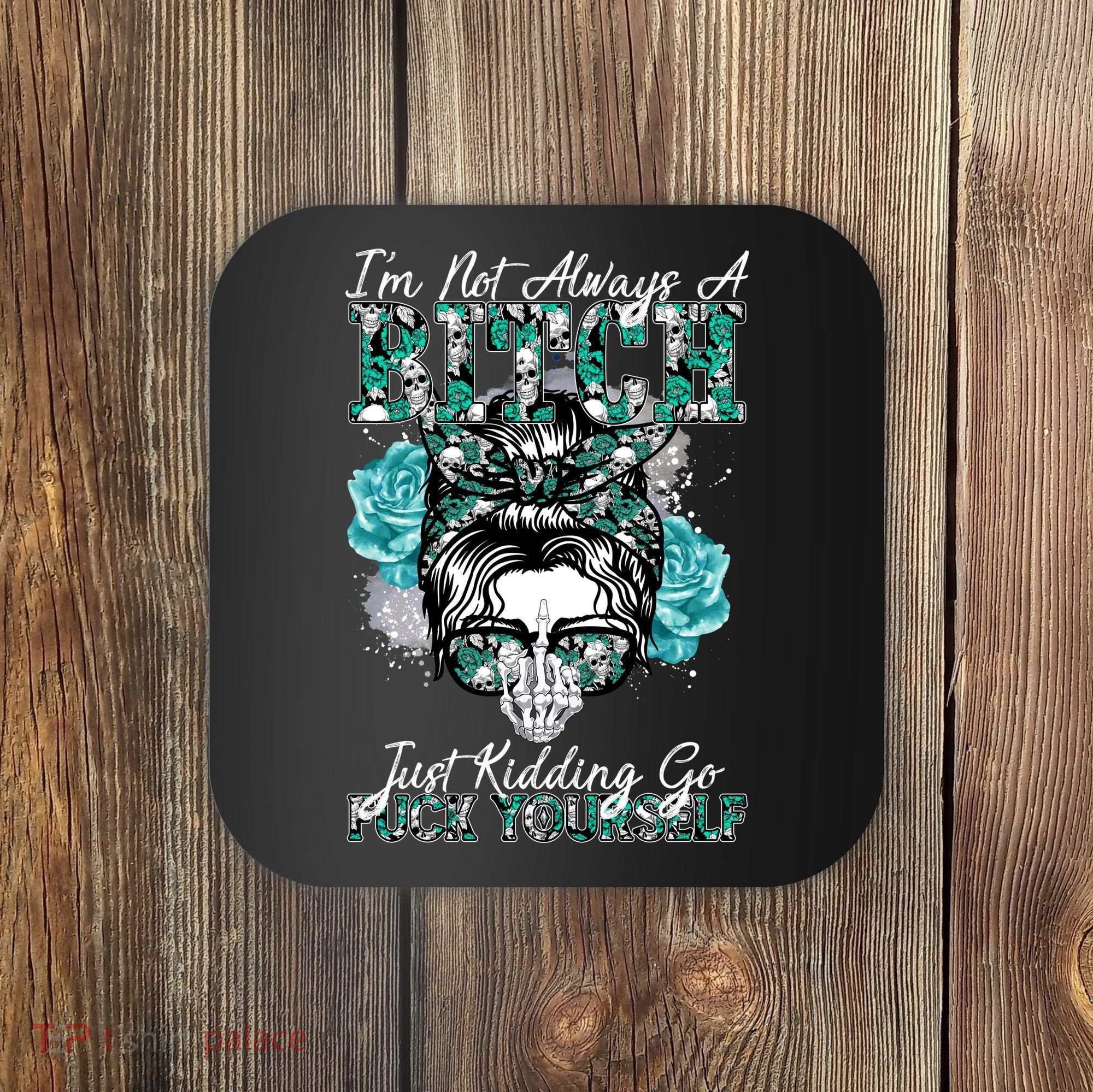 I'm Not Always A B*tch Just Kidding Go F*ck Yourself Funny Coaster