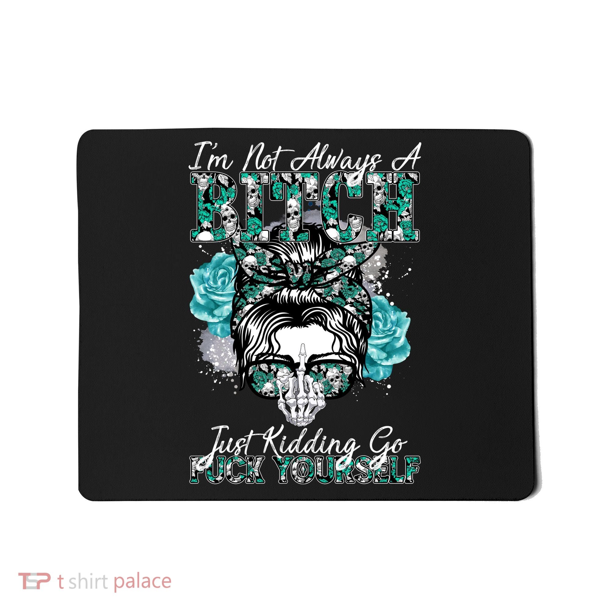 I'm Not Always A B*tch Just Kidding Go F*ck Yourself Funny Mousepad