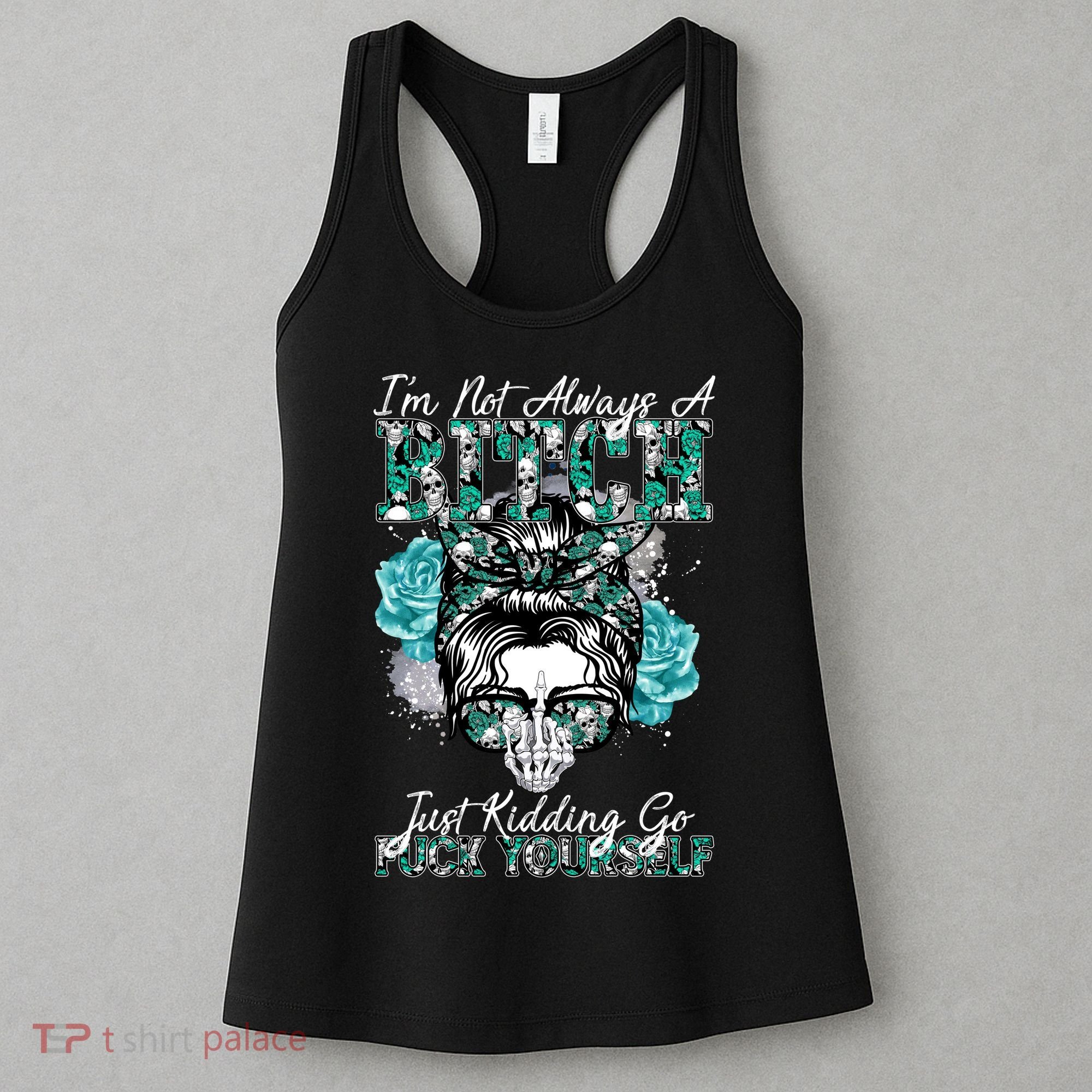 I'm Not Always A B*tch Just Kidding Go F*ck Yourself Funny Women's Tank Top
