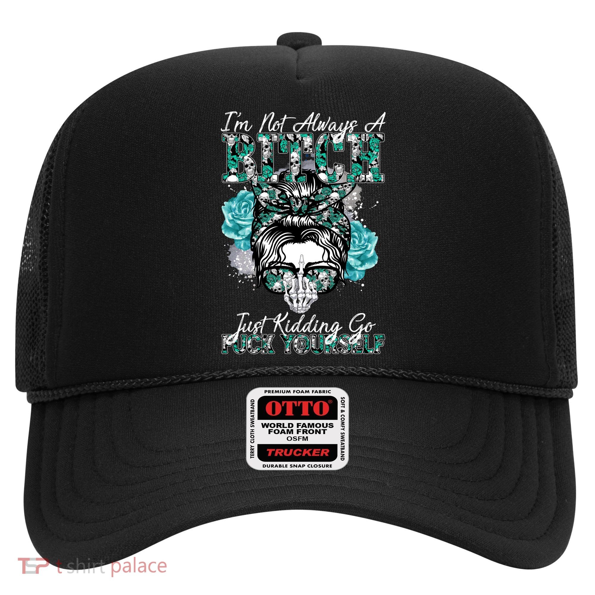 I'm Not Always A B*tch Just Kidding Go F*ck Yourself Funny Hat