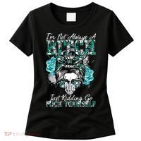 I'm Not Always A B*tch Just Kidding Go F*ck Yourself Funny Women's T-Shirt thumb 0