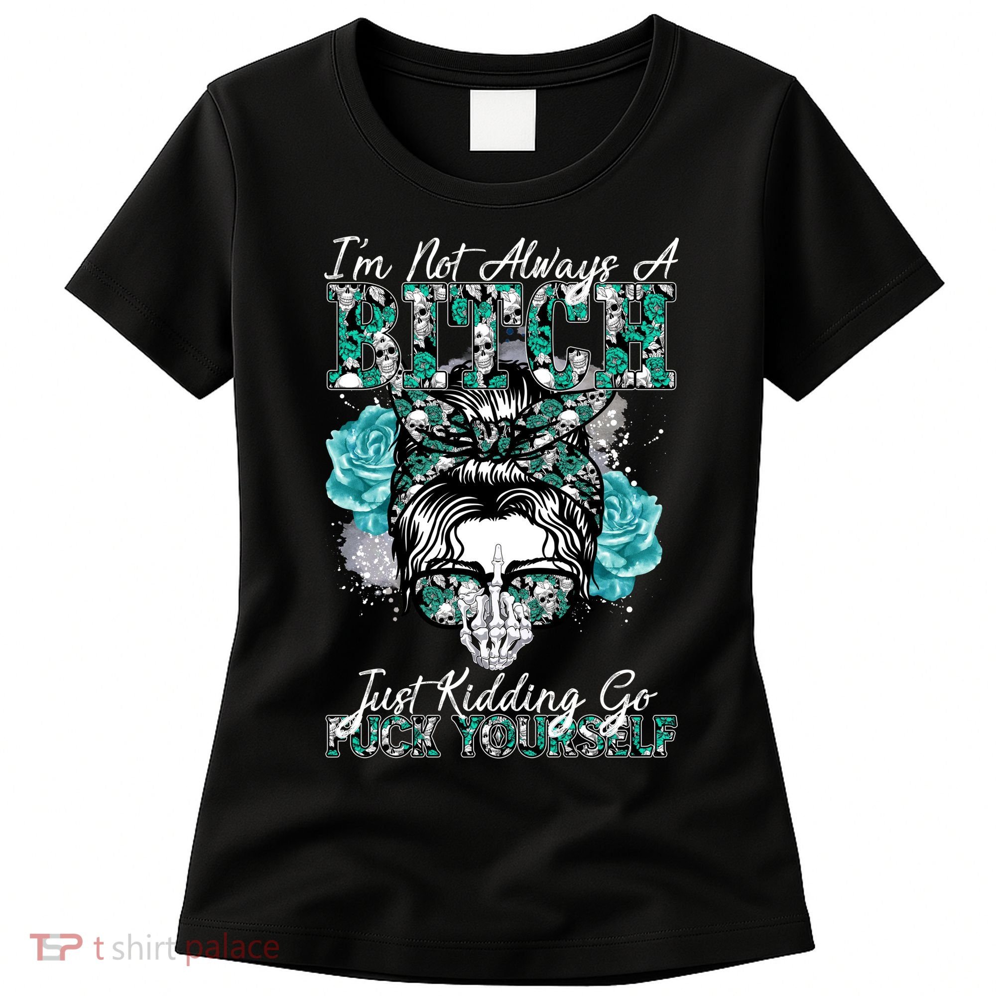 I'm Not Always A B*tch Just Kidding Go F*ck Yourself Funny Women's T-Shirt