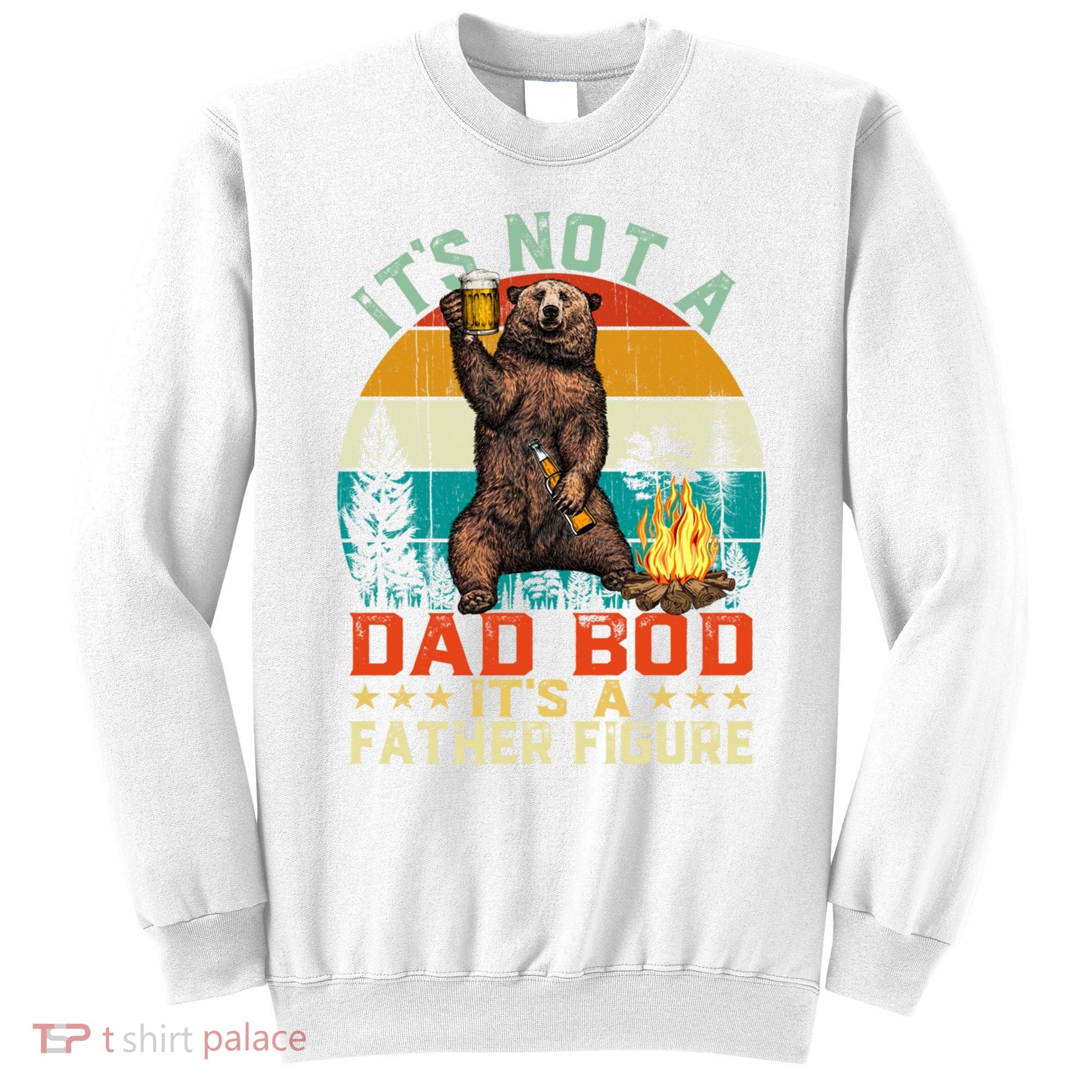 It's Not A Dad Bod It's A Father Figure Funny Bear Fathers Meaningful Gift Sweatshirt