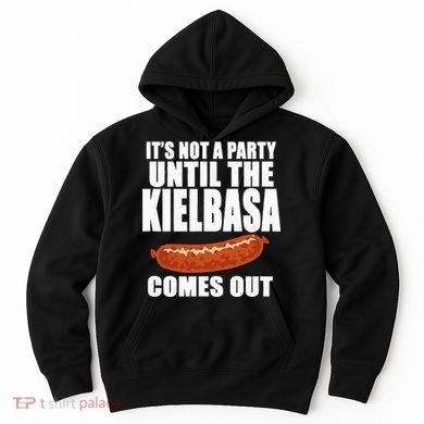 ITS NOT A PARTY UNTIL THE KIELBASA COMES OUT Funny Polish Hoodie
