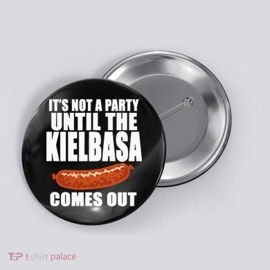 ITS NOT A PARTY UNTIL THE KIELBASA COMES OUT Funny Polish Button