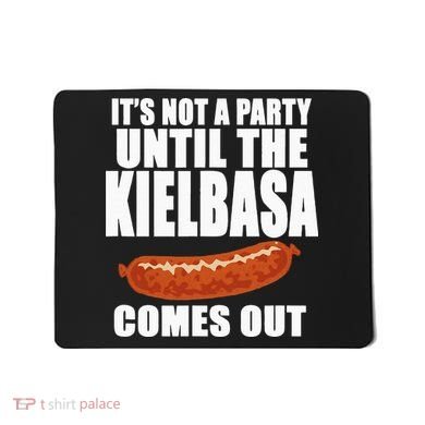 ITS NOT A PARTY UNTIL THE KIELBASA COMES OUT Funny Polish Mousepad