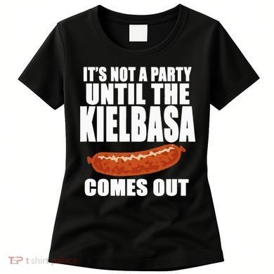 ITS NOT A PARTY UNTIL THE KIELBASA COMES OUT Funny Polish Women's T-Shirt