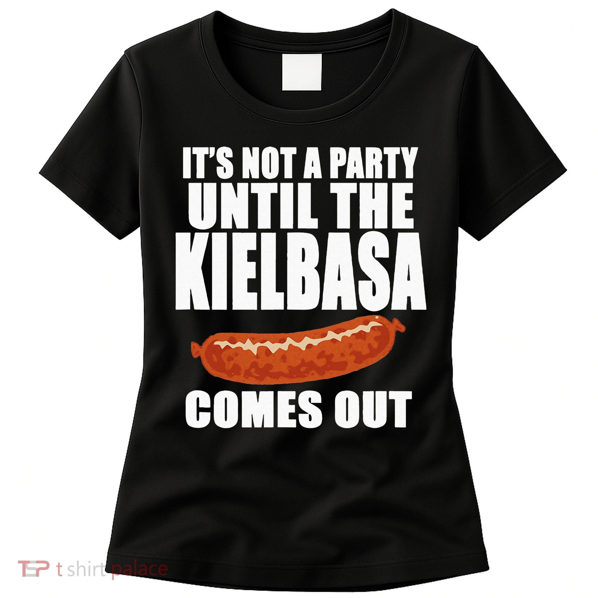 ITS NOT A PARTY UNTIL THE KIELBASA COMES OUT Funny Polish Women's T-Shirt