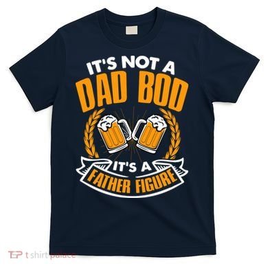 It's Not A Dad Bod It's A Father Figure Drinking Beer T-Shirt